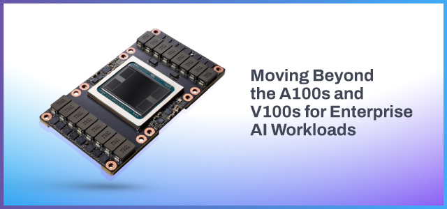 NVIDIA’s Latest GPU for AI: Moving Beyond the A100s and V100s for Enterprise AI Workloads